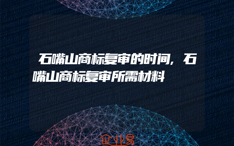 石嘴山商标复审的时间,石嘴山商标复审所需材料