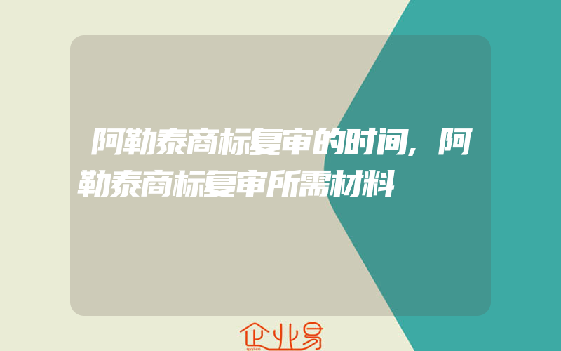 阿勒泰商标复审的时间,阿勒泰商标复审所需材料