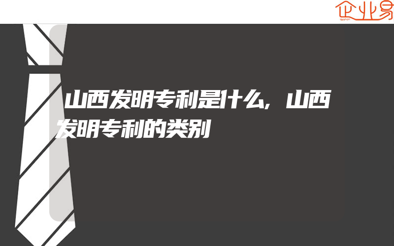 山西发明专利是什么,山西发明专利的类别