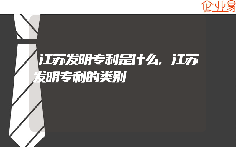 江苏发明专利是什么,江苏发明专利的类别