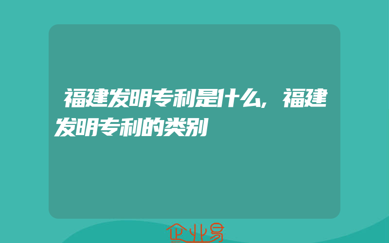 福建发明专利是什么,福建发明专利的类别