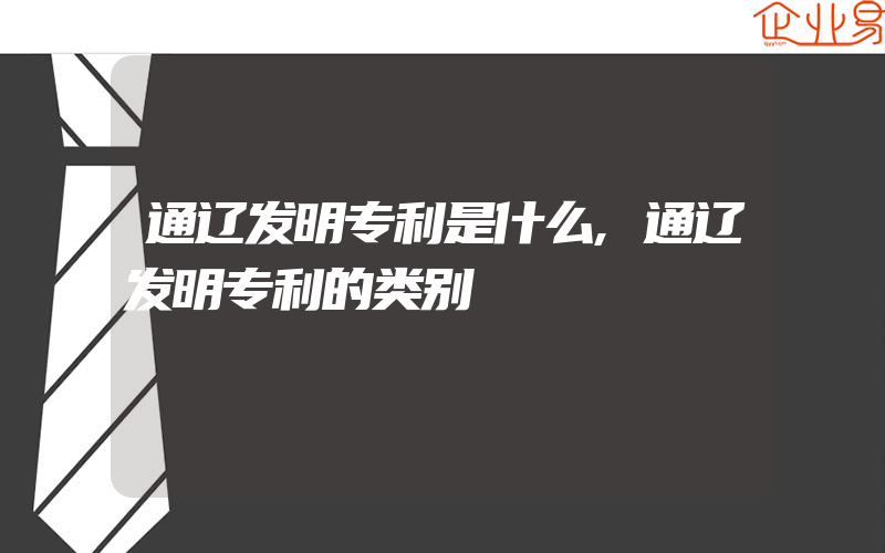 通辽发明专利是什么,通辽发明专利的类别