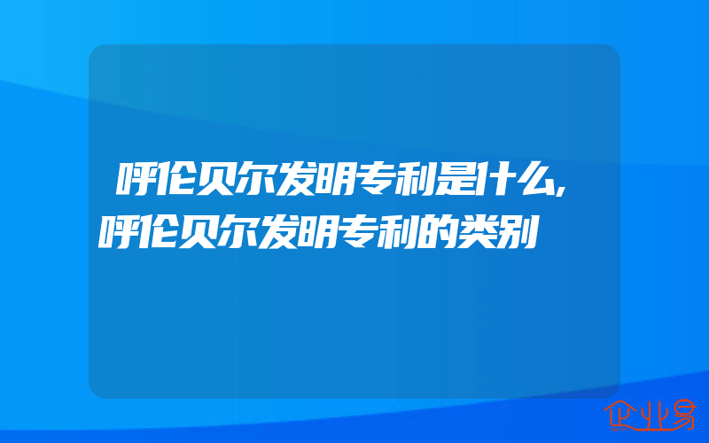 呼伦贝尔发明专利是什么,呼伦贝尔发明专利的类别