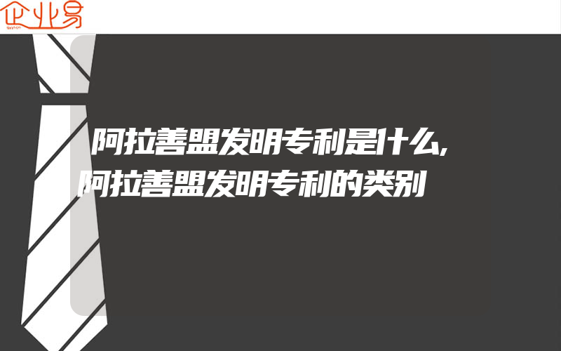 阿拉善盟发明专利是什么,阿拉善盟发明专利的类别