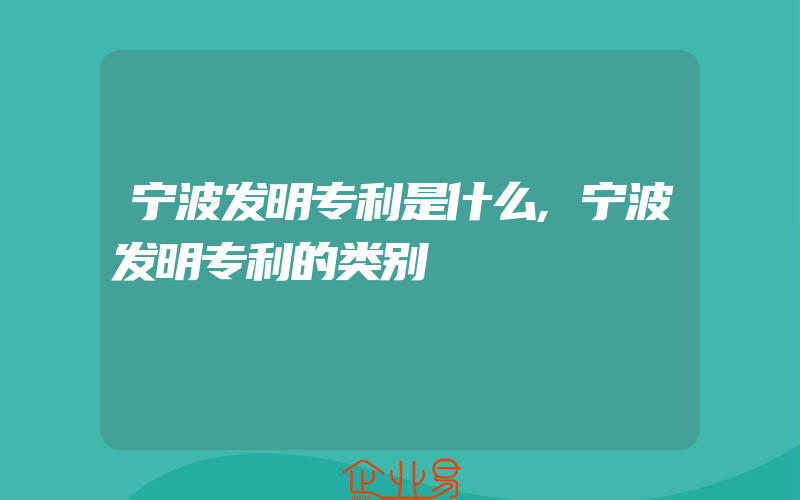 宁波发明专利是什么,宁波发明专利的类别