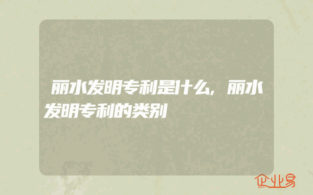 丽水发明专利是什么,丽水发明专利的类别