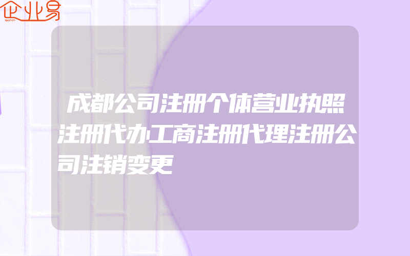 成都公司注册个体营业执照注册代办工商注册代理注册公司注销变更