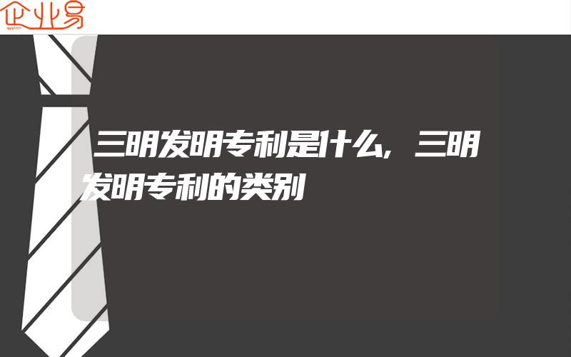 三明发明专利是什么,三明发明专利的类别