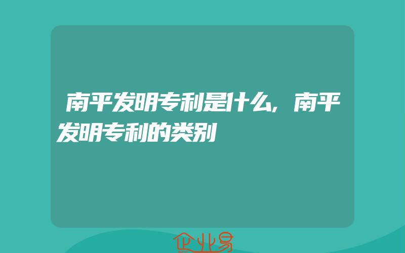 南平发明专利是什么,南平发明专利的类别