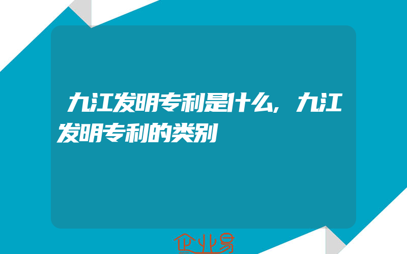 九江发明专利是什么,九江发明专利的类别