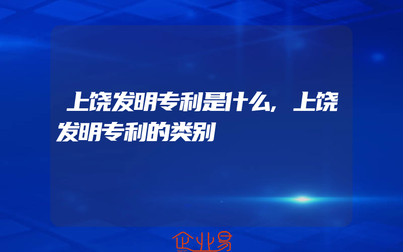 上饶发明专利是什么,上饶发明专利的类别