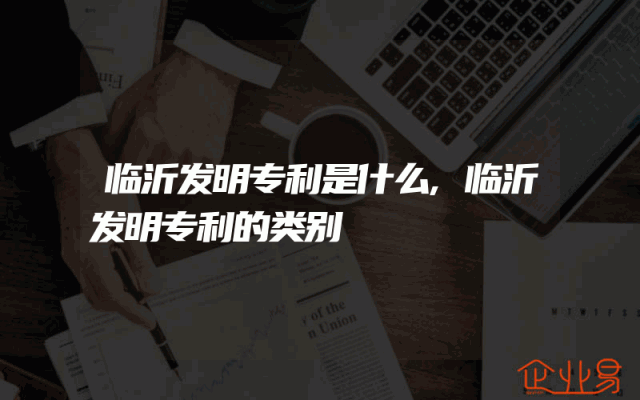 临沂发明专利是什么,临沂发明专利的类别