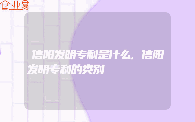 信阳发明专利是什么,信阳发明专利的类别