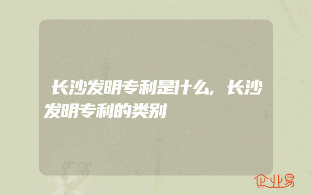 长沙发明专利是什么,长沙发明专利的类别