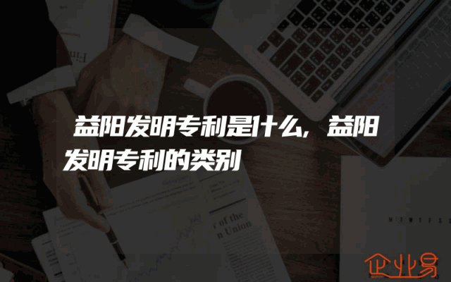 益阳发明专利是什么,益阳发明专利的类别