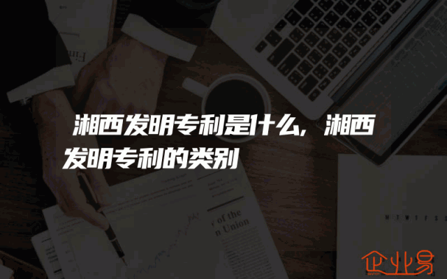 湘西发明专利是什么,湘西发明专利的类别