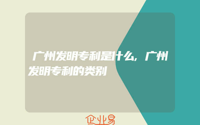 广州发明专利是什么,广州发明专利的类别