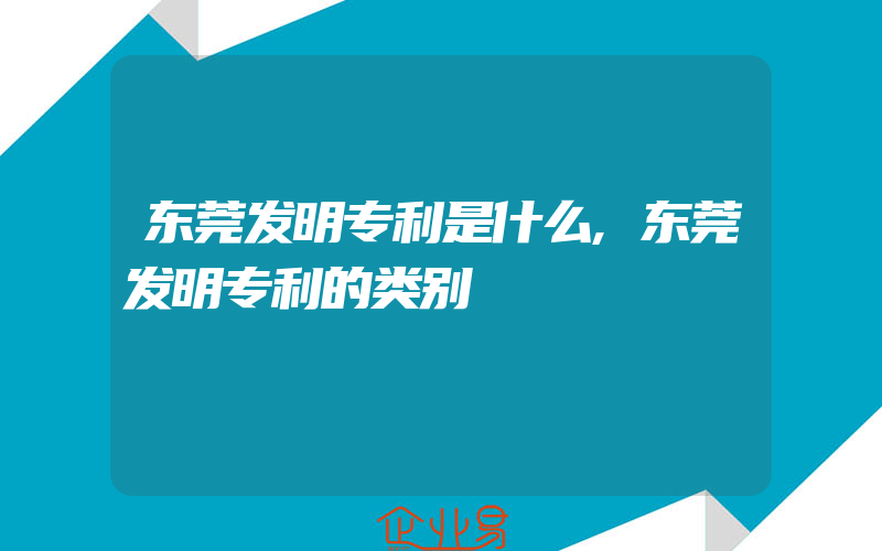 东莞发明专利是什么,东莞发明专利的类别