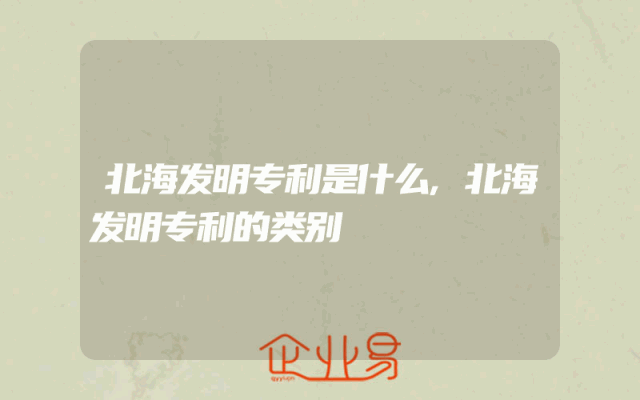 北海发明专利是什么,北海发明专利的类别