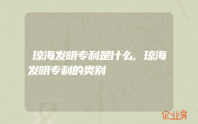 琼海发明专利是什么,琼海发明专利的类别