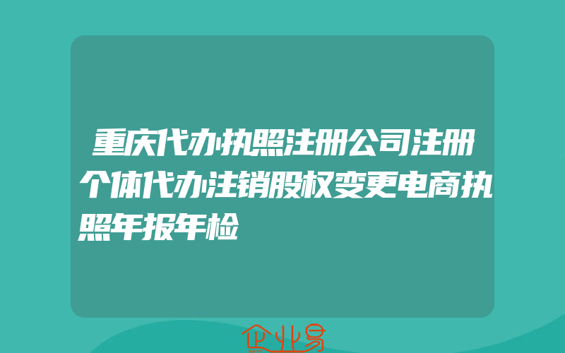 重庆代办执照注册公司注册个体代办注销股权变更电商执照年报年检