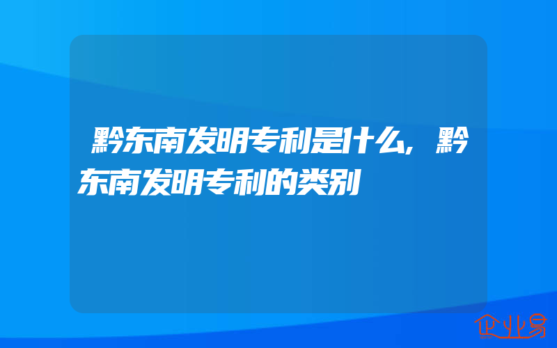 黔东南发明专利是什么,黔东南发明专利的类别