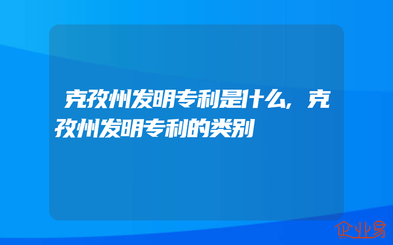 克孜州发明专利是什么,克孜州发明专利的类别