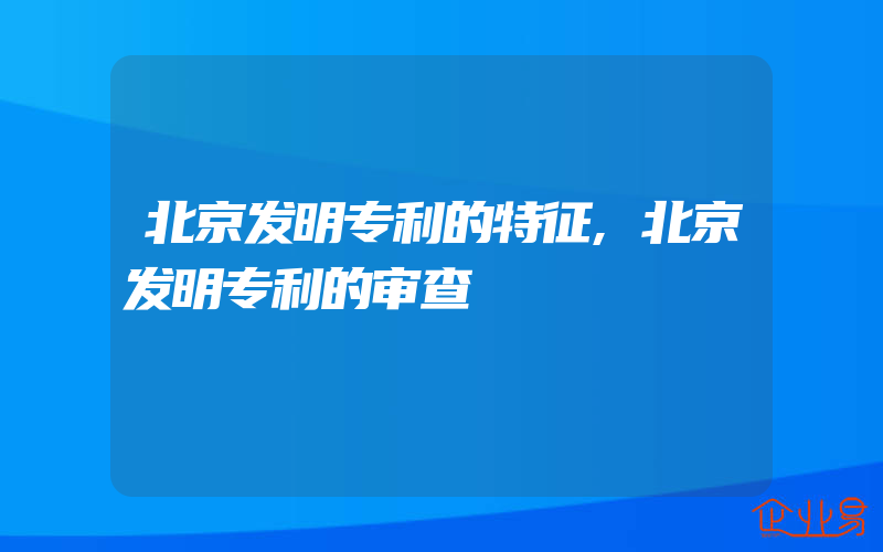 北京发明专利的特征,北京发明专利的审查