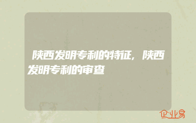 陕西发明专利的特征,陕西发明专利的审查
