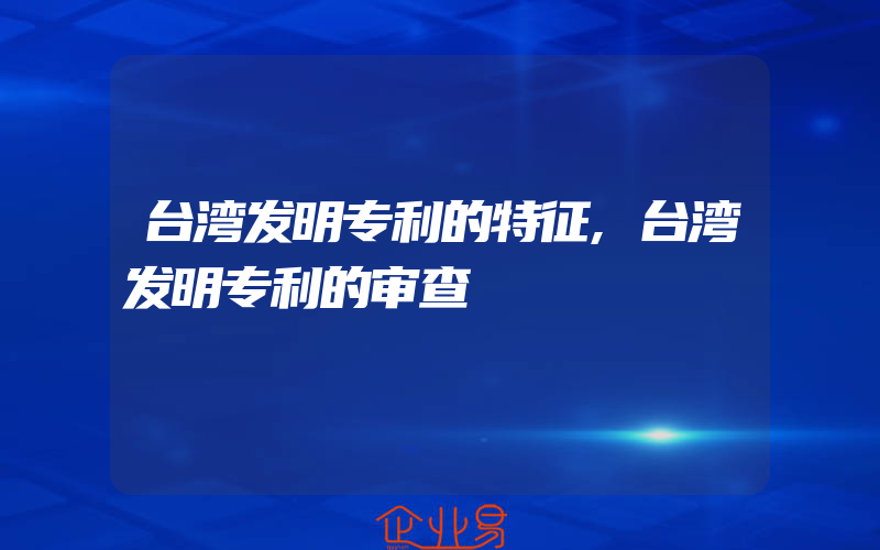 台湾发明专利的特征,台湾发明专利的审查