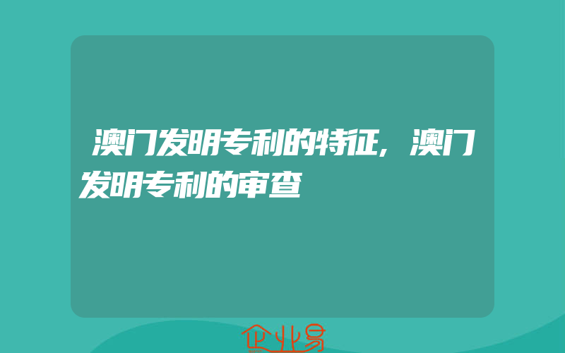 澳门发明专利的特征,澳门发明专利的审查