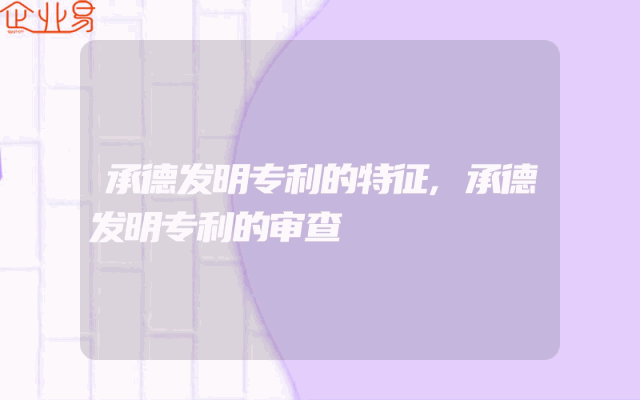 承德发明专利的特征,承德发明专利的审查