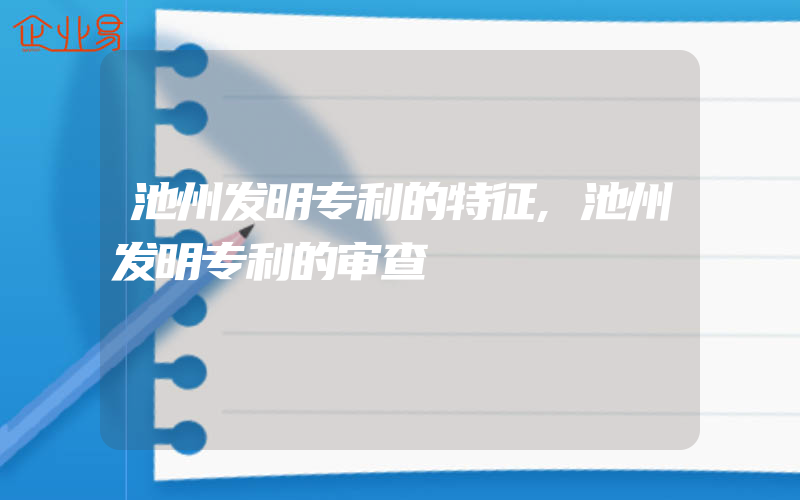 池州发明专利的特征,池州发明专利的审查