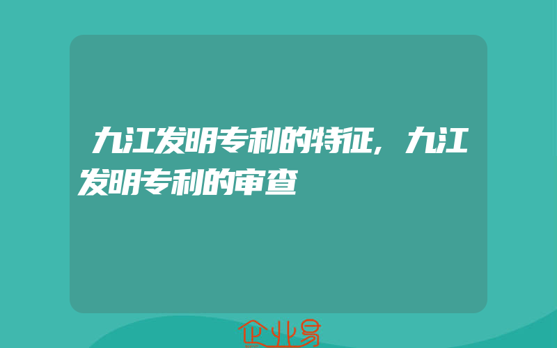 九江发明专利的特征,九江发明专利的审查