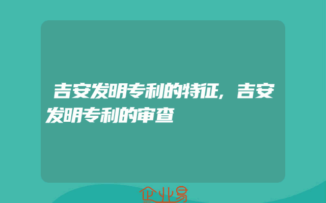 吉安发明专利的特征,吉安发明专利的审查