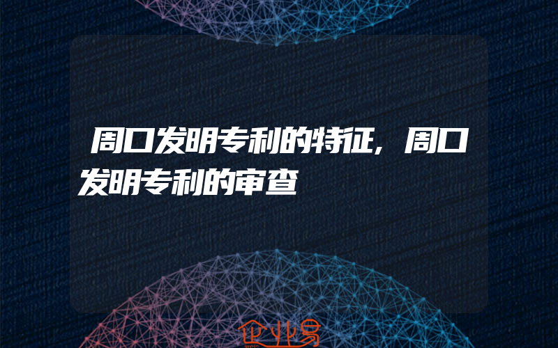 周口发明专利的特征,周口发明专利的审查