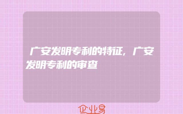 广安发明专利的特征,广安发明专利的审查