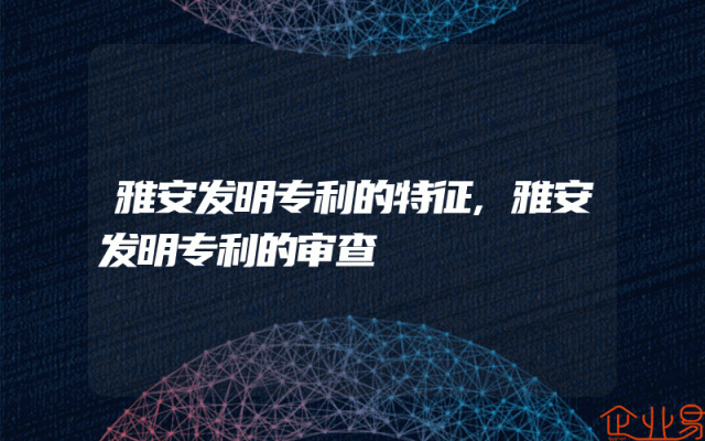 雅安发明专利的特征,雅安发明专利的审查