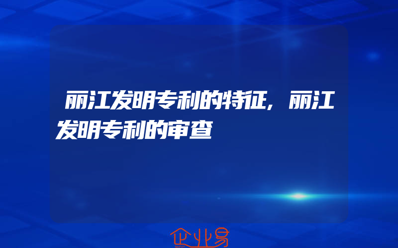 丽江发明专利的特征,丽江发明专利的审查