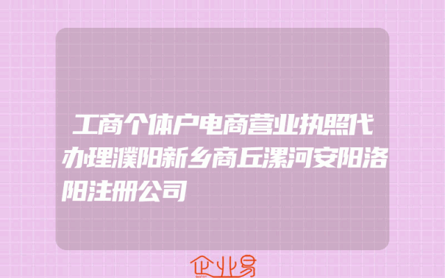 工商个体户电商营业执照代办理濮阳新乡商丘漯河安阳洛阳注册公司