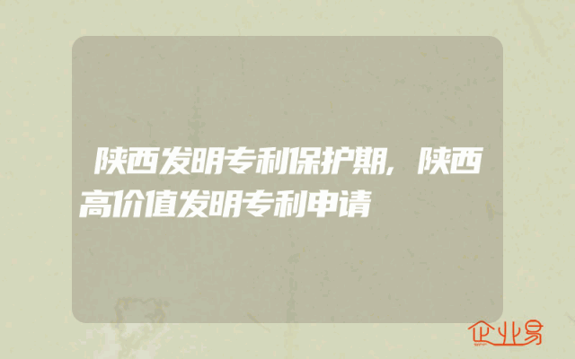 陕西发明专利保护期,陕西高价值发明专利申请