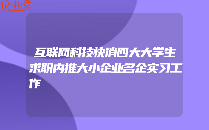 互联网科技快消四大大学生求职内推大小企业名企实习工作