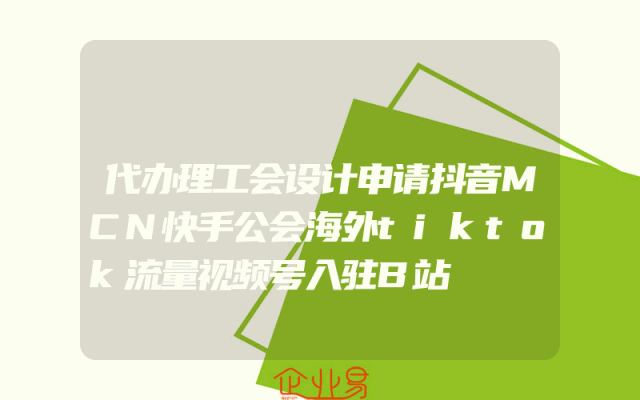代办理工会设计申请抖音MCN快手公会海外tiktok流量视频号入驻B站