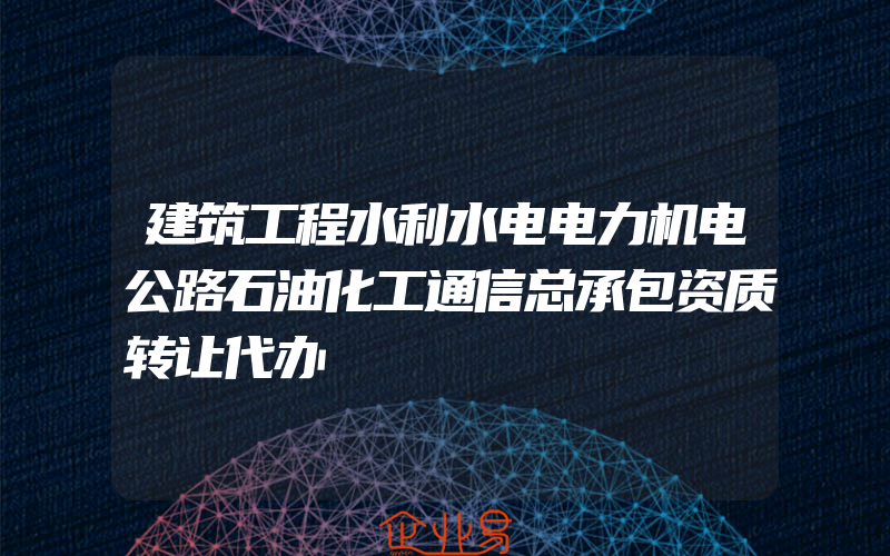 建筑工程水利水电电力机电公路石油化工通信总承包资质转让代办