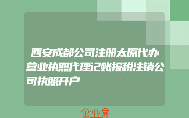 西安成都公司注册太原代办营业执照代理记账报税注销公司执照开户