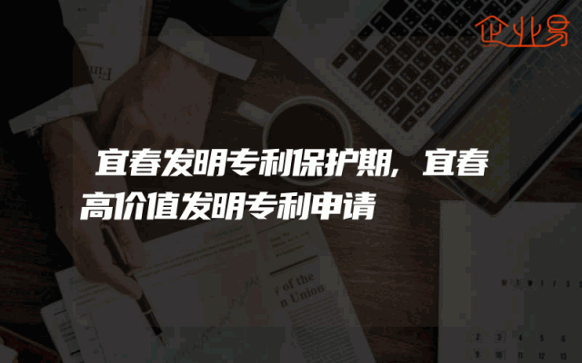 宜春发明专利保护期,宜春高价值发明专利申请
