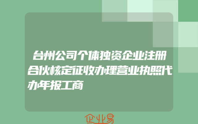 台州公司个体独资企业注册合伙核定征收办理营业执照代办年报工商