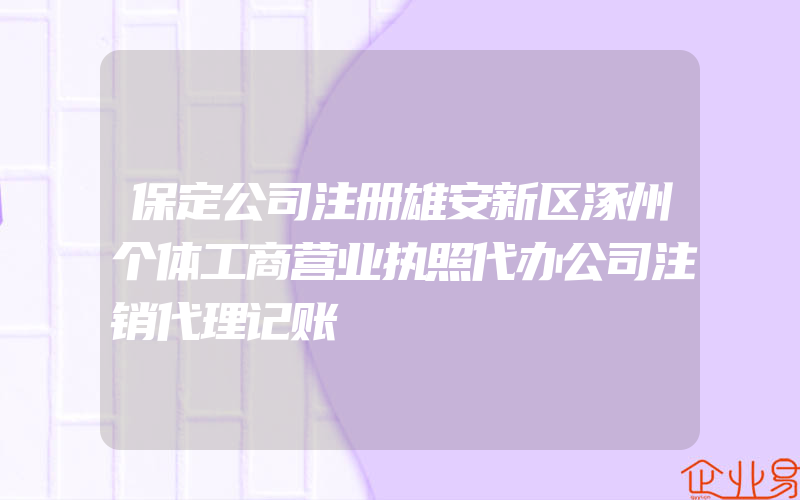 保定公司注册雄安新区涿州个体工商营业执照代办公司注销代理记账