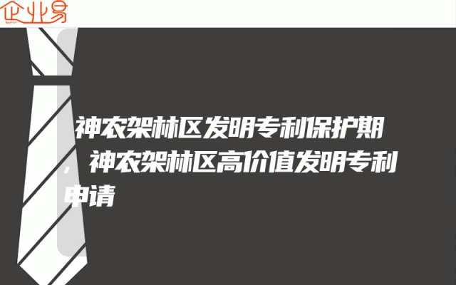 神农架林区发明专利保护期,神农架林区高价值发明专利申请
