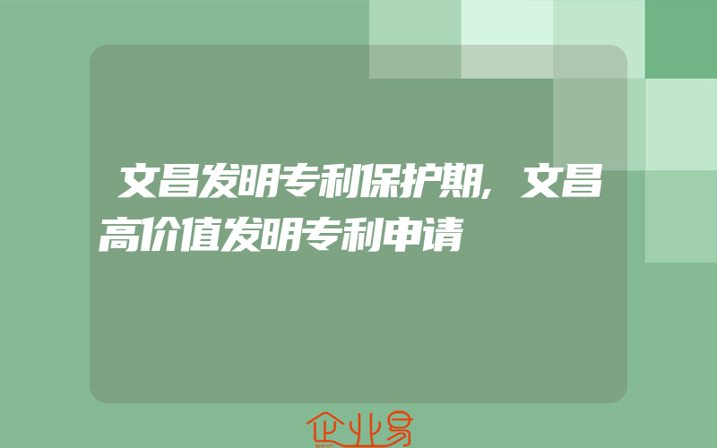 文昌发明专利保护期,文昌高价值发明专利申请